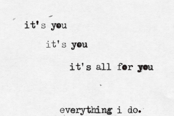 it's you it's you it's all for you everything i do. 