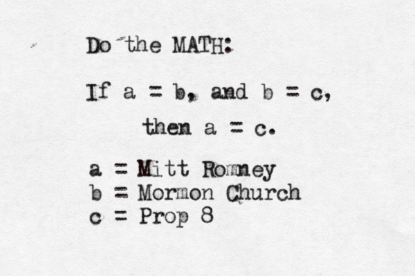 Do the MATH: If a = b , and b = c, then a = c. a = Mitt Romney b = Mormon Church c = Prop 8 