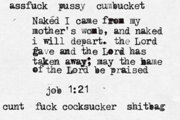 Naked I came from my mother's womb, and naked i will depart. the Lord f g gave and the Lord has taken away; may the bame n of the Lord be praised job 1:21 cunt fuck cocksucker shitbag assfuck pussy cumbucket 