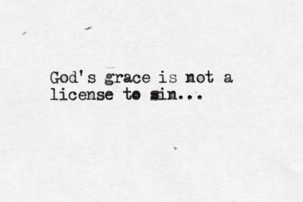 God's grace is not a license to sin... 