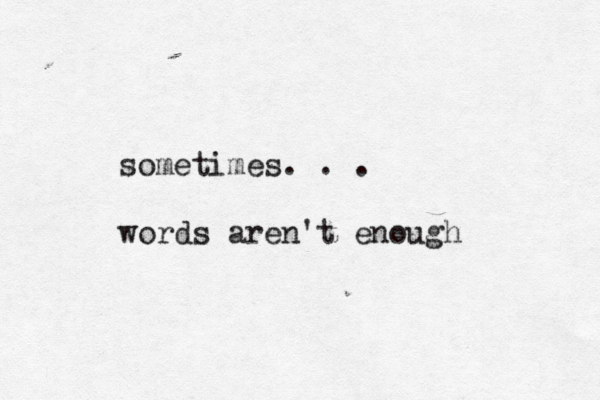sometimes. . . words aren't enough