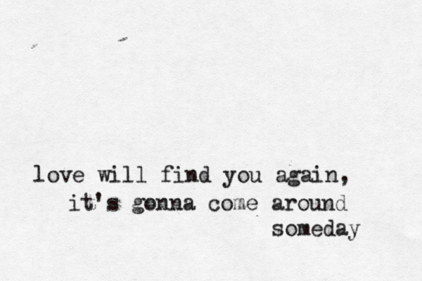 love will find you again, it's gonna come around someday 