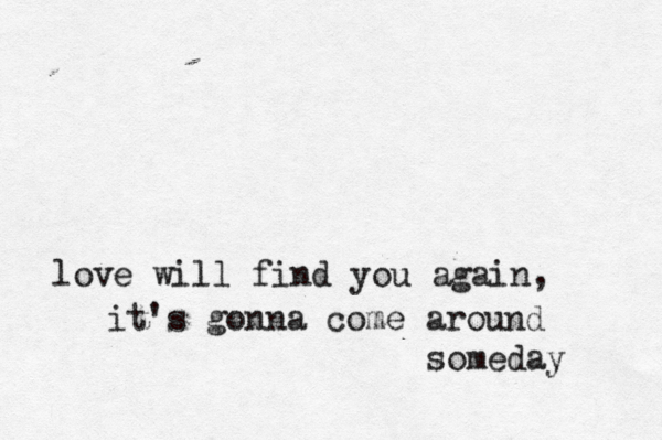 love will find you again, it's gonna come around someday 