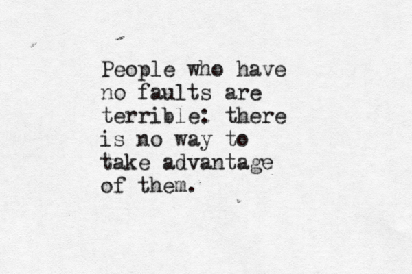 People who have no faults are terrible: there is no way to take advantage of them.