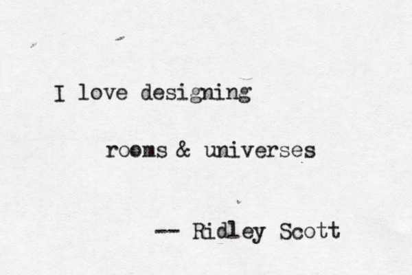 I love designing rooms & universes -- Ridley Scott 