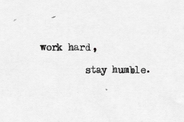 work hard stay humble. , 