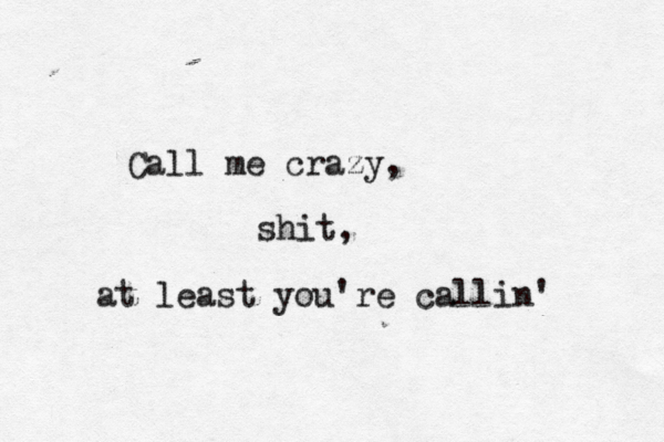 Call me crazy, shit, at least you're callin' 