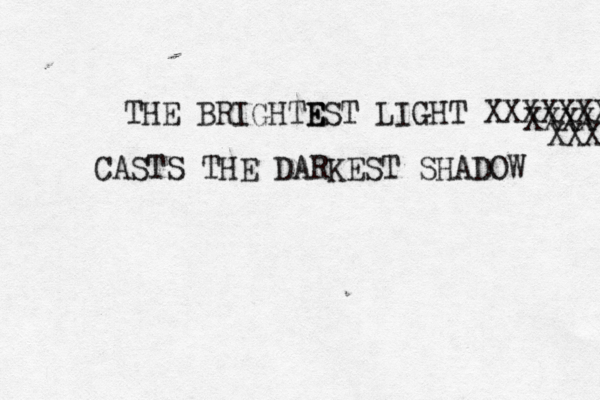 THE BRIGHTE E EST LIGHT XXXXXXX XXXX CASTS THE DARKEST SHADOW XXX 