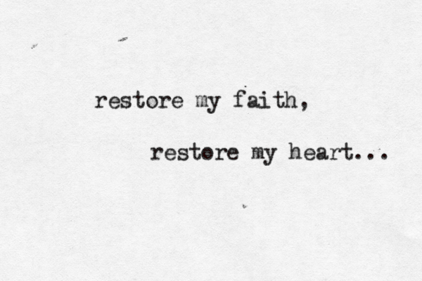 restore my faith, restore my heart... 