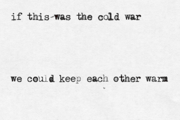 if this was the cold war we could keep each other warm 
