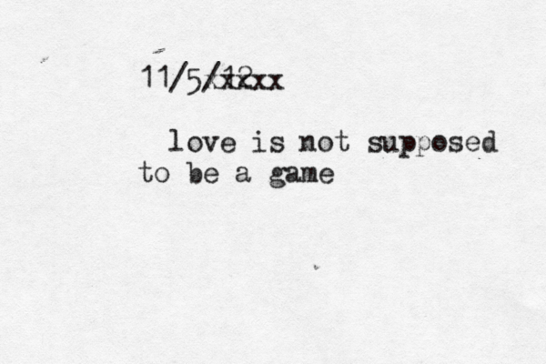 11/5/12 xxxxx love is not supposed to be a game 