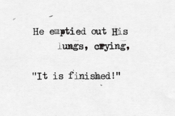 He emptied out His lungs, crying, "It is finished!" 