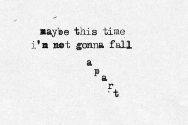maybe this time i'n m not gonna fall a p a r t 