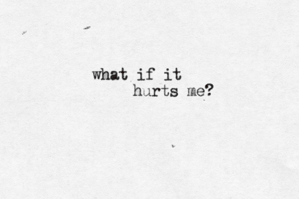 what if it hurts me? 