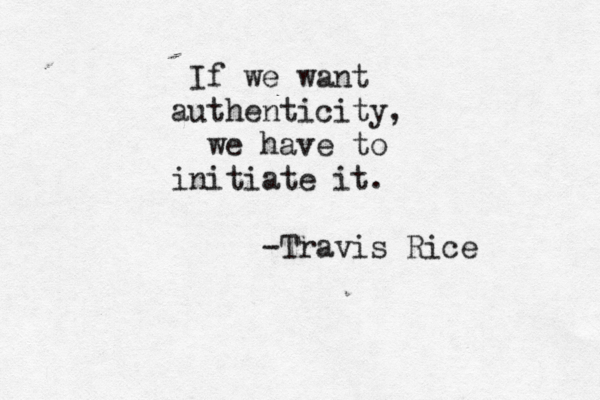 If we want authenticity, we have to initiate it. -Travis Rice