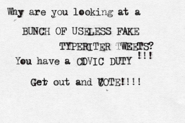Why are you looking at a BUNCH OF USELESS FAKE TYPERITER TWEETS? You have a CO IVIC DUTY !!! Ger t out and C VOTE!!!! 