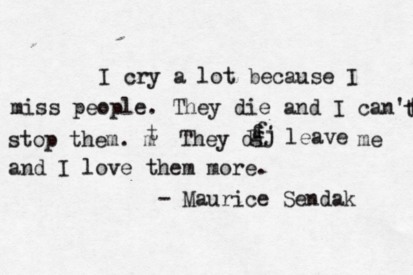 I cry a lot because I miss people. They die and I can't t stop them. m t They di fj f gj leave me and I love them more. - Maurice Sendak 