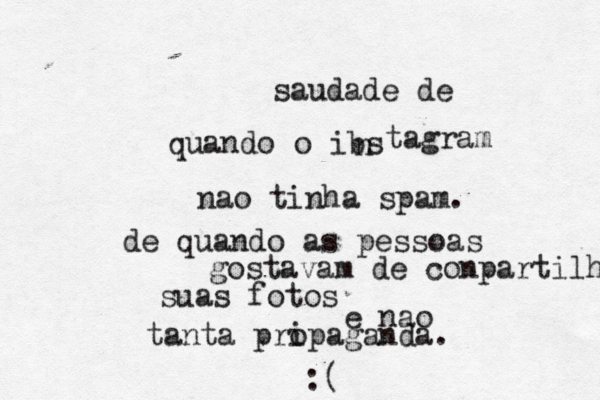 saudade de quando o ibs n tagram nao tinha spam. de quando as pessoas gostavam de conpartilhar suas fotos e nao tanta pri opaganda. :(