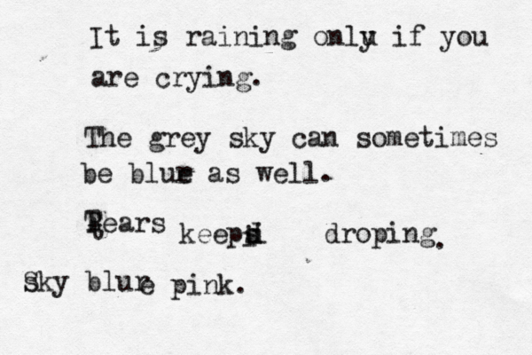 fan zzzxxx It is raining onlu y if you are crying. The grey sky can sometimes be blur e as well. Rears t T keeps i i d droping . s Sky blur e pink.