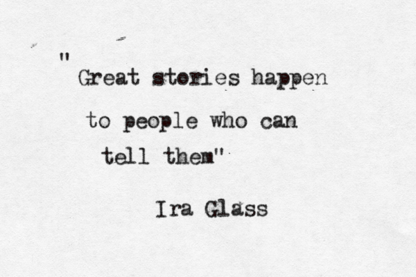 Great stories happen to people who can tell them" " Ira Glass