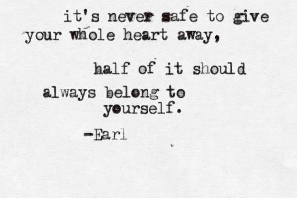 it's never safe to give your whole heart away, half of it should always belong to yourself. -Earl