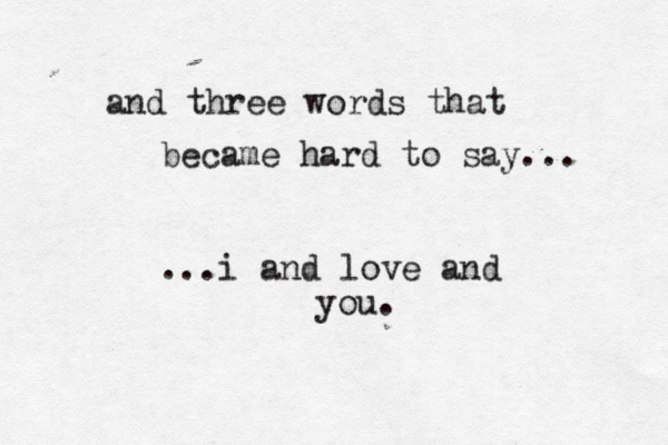 and three words that became hard to say... ...i and love and you. 
