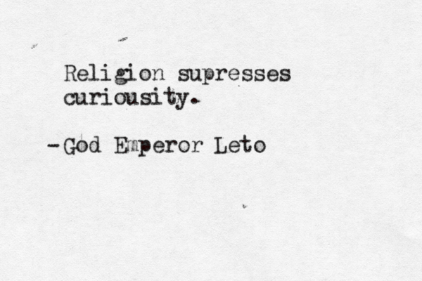 Religion supresses curiousity. God Emperor Leto - 