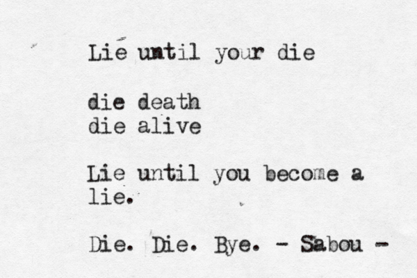 Lie until your die die death die alive Lie until you become a lie. Die. Die. Bye. - Sabou - 