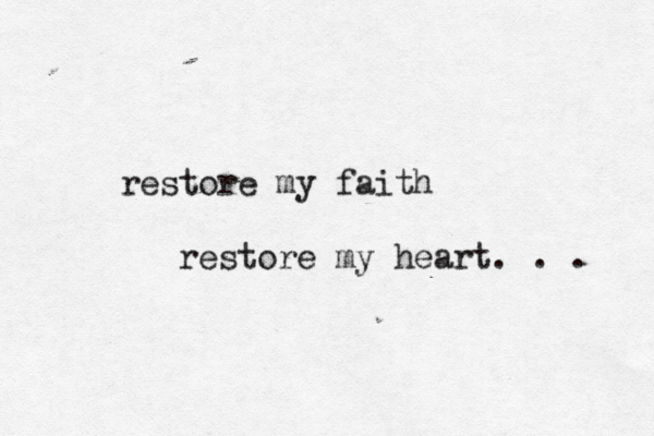 restore my faith restore my heart. . . 