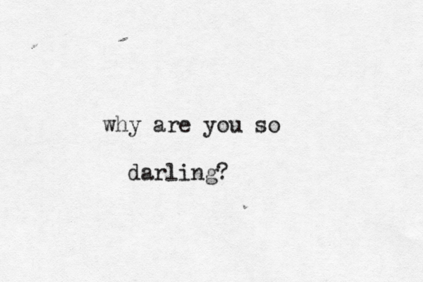 why are you so darling?