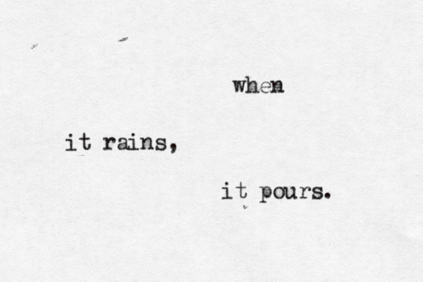 when it rains, it pours. 