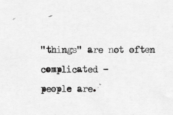 "things" are not often complicated - people are.