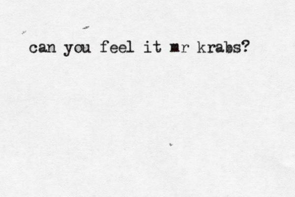 can you feel it mr krabs? 