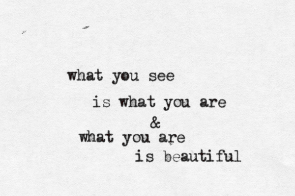 what you see is what you are & what you are is beautiful 