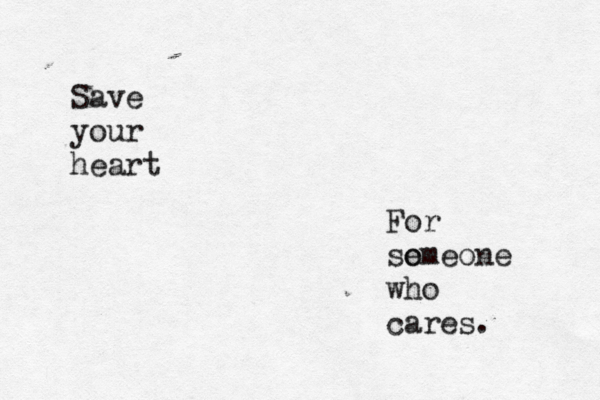 Save your heart For so emeone who cares. 