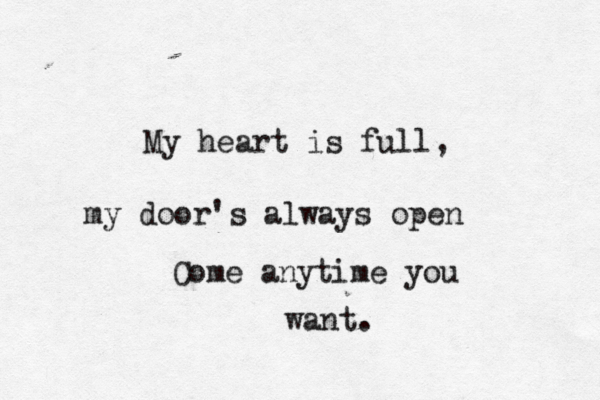 My heart is full, my door's always open Come anytime you want. 