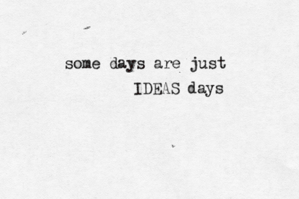 some days are just IDEAS days 