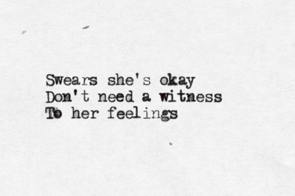 Swears she's okay Don't need a witness To her feelings 