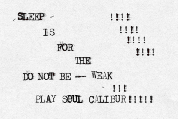 SLEEP IS FOR THE WEAK !!! !!!!! DO NOT BE -- PLAY SPUL OUL CALIBUR !!!! !!!! !!!! !!!! 
