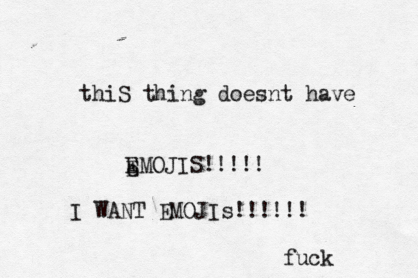 thiS thing doesnt have E e E MOJIS!!!!! I WANT EMOJIs!!!!!! fuck