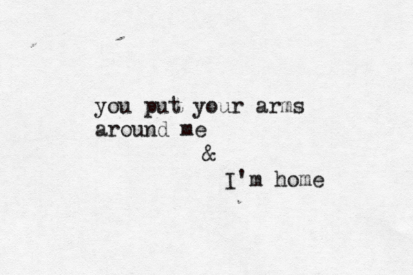 you put your arms around me & I'm home 