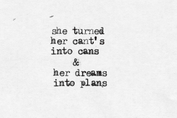 she turned her cant's into cans & her dreams into plans