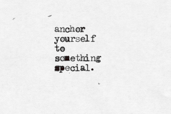 anchor yourself to something special.