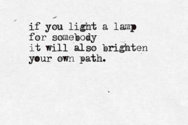 if you light a lamp for somebody it will also brighten your own path.