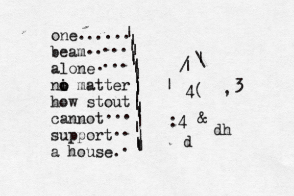 one beam alone ni o o o matter how stout cannot support a house. ... .. . ... ... ... ... .. . | | | | | | | | | | | | | | | | | | | | | | | | | / \ | | €¥><, |>^}<>{[3 4( &@ :4 dh d 