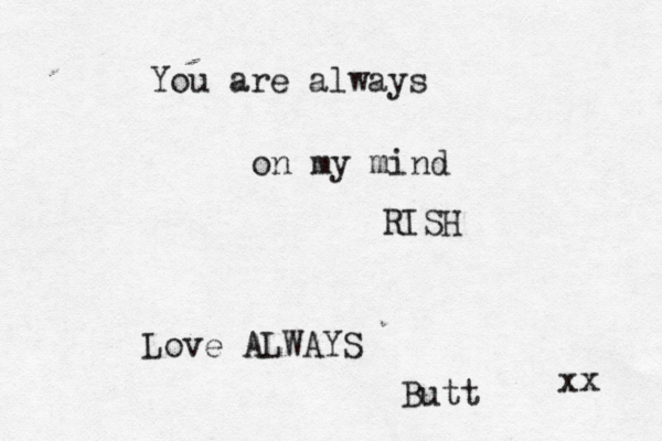 You are always on my mind RISH Love ALWAYS Butt xx 
