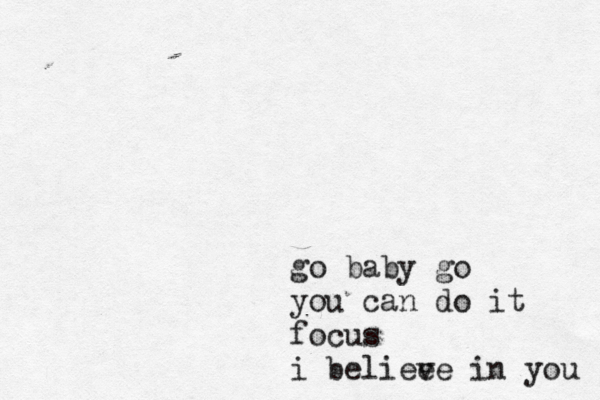 go baby go you can do it focus i beliee ve in you 