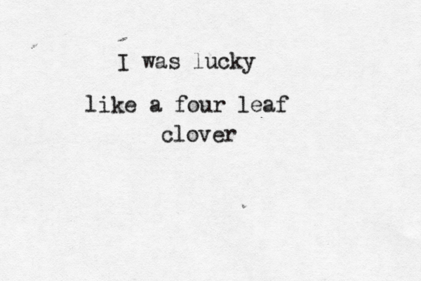 I was lucky like a four leaf clover