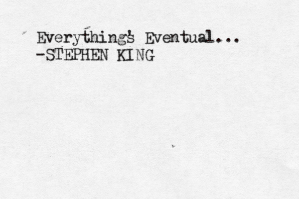 Everythings ' Eventual... -STEPHEN KING 