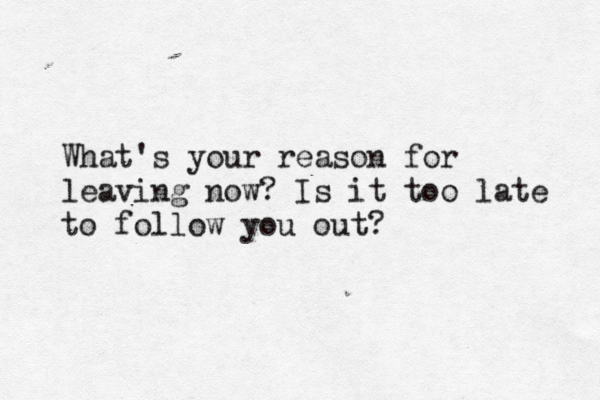 What's your reason for leaving now? Is it too late to follow you out?